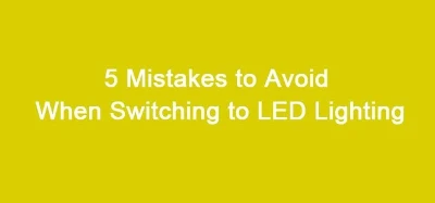 5 Mistakes To Avoid When Switching To LED Lighting